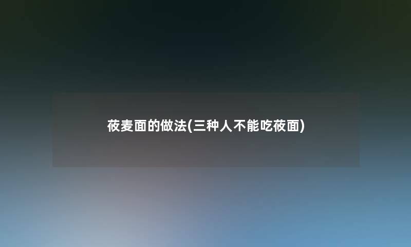 莜麦面的做法(三种人不能吃莜面)