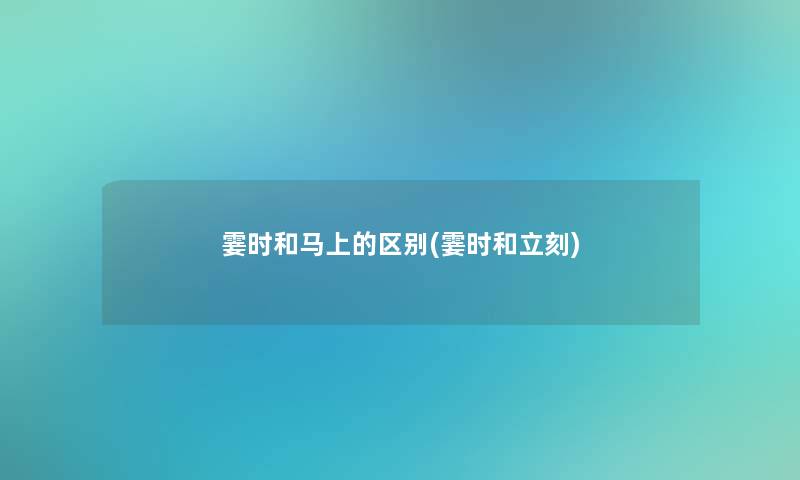 霎时和马上的区别(霎时和立刻)