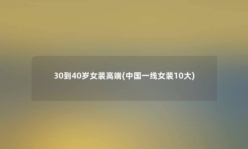 30到40岁女装高端(中国一线女装10大)