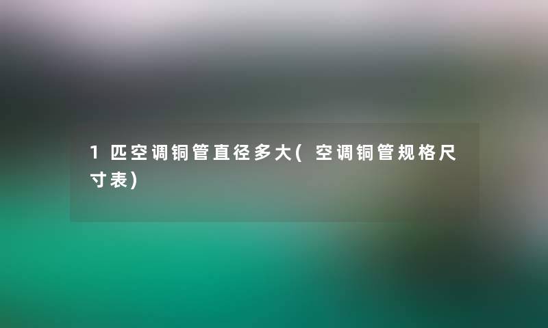 1匹空调铜管直径多大(空调铜管规格尺寸表)