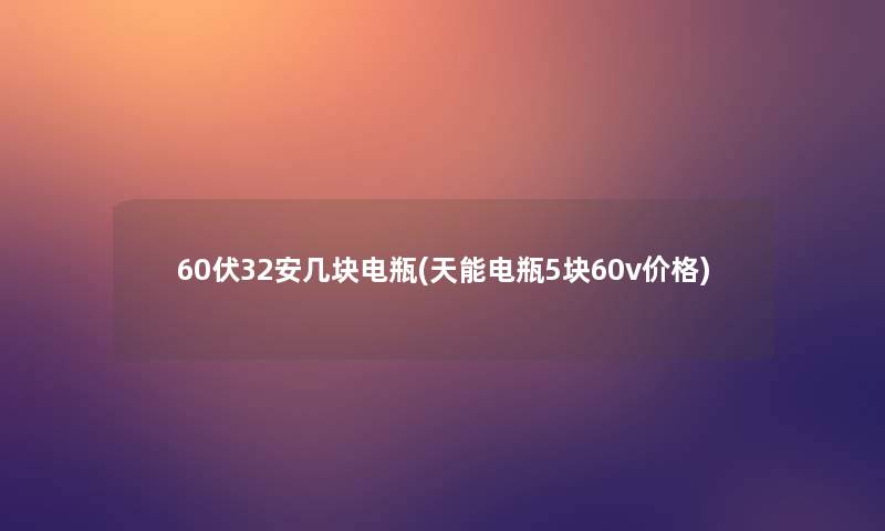 60伏32安几块电瓶(天能电瓶5块60v价格)