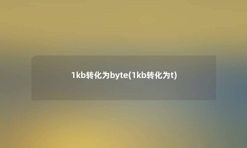 1kb转化为byte(1kb转化为t)