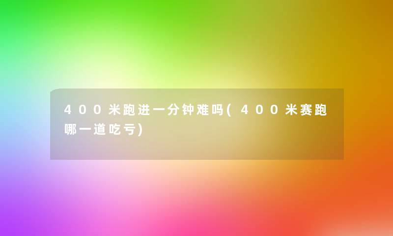 400米跑进一分钟难吗(400米赛跑哪一道吃亏)