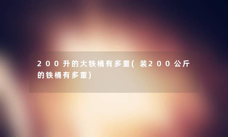200升的大铁桶有多重(装200公斤的铁桶有多重)