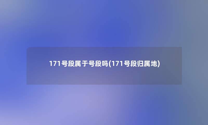 171号段属于号段吗(171号段归属地)