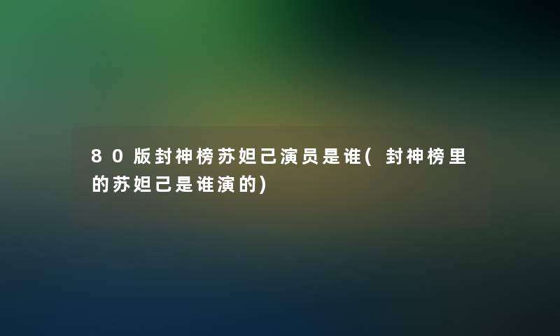80版封神榜苏妲己演员是谁(封神榜里的苏妲己是谁演的)