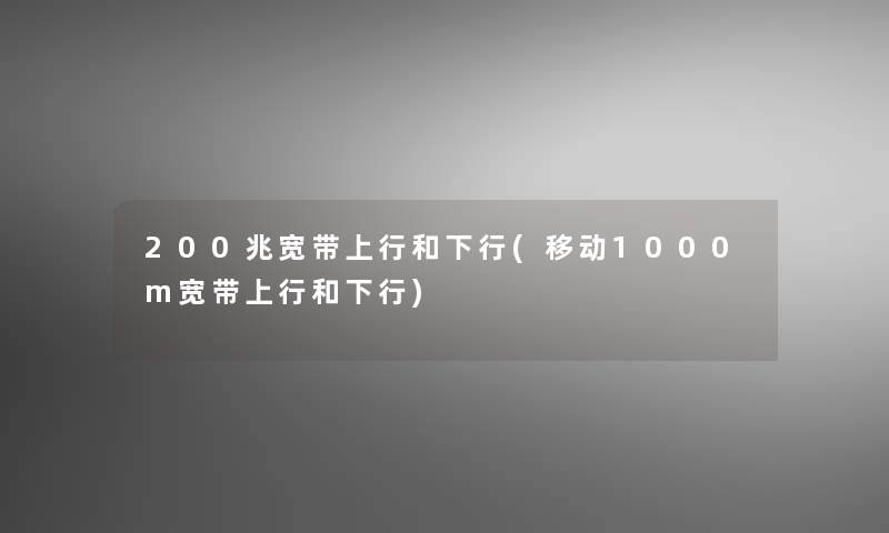200兆宽带上行和下行(移动1000m宽带上行和下行)