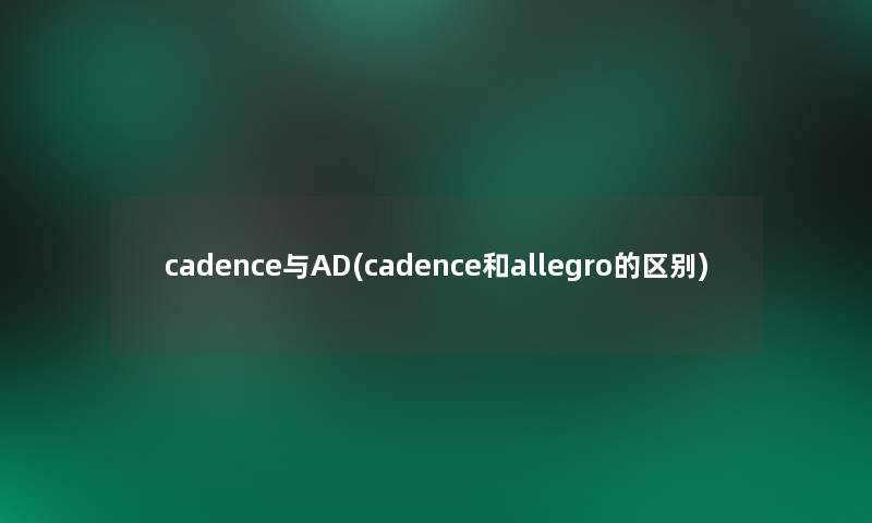 cadence与AD(cadence和allegro的区别)