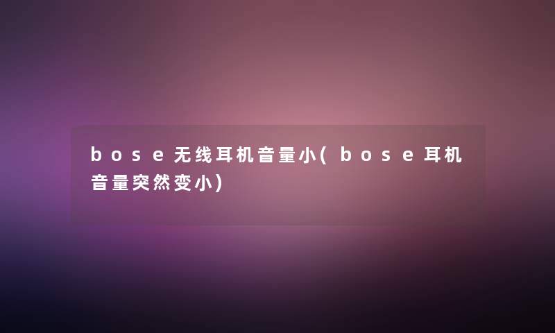 bose无线耳机音量小(bose耳机音量突然变小)