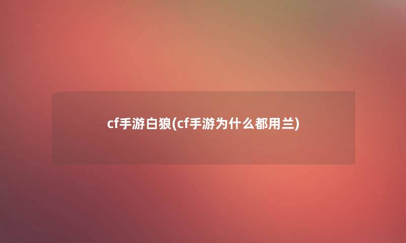 cf手游白狼(cf手游为什么都用兰)