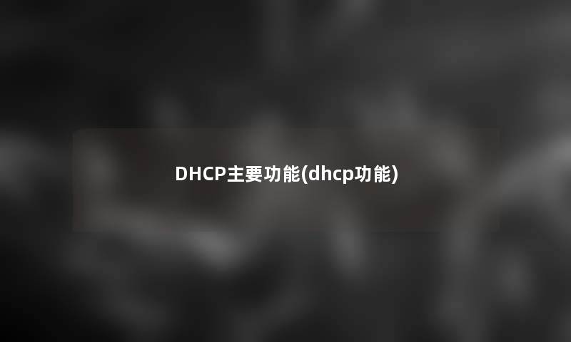DHCP主要功能(dhcp功能)