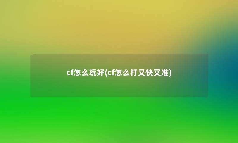 cf怎么玩好(cf怎么打又快又准)