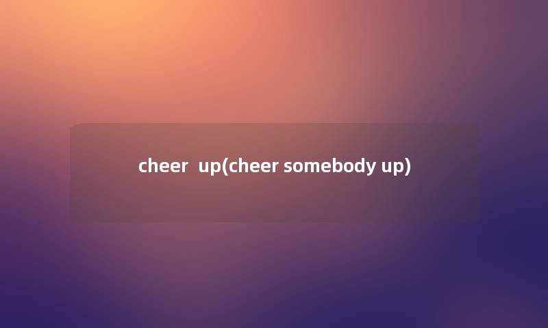 cheer  up(cheer somebody up)