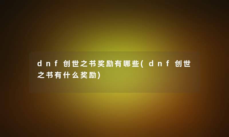 dnf创世之书奖励有哪些(dnf创世之书有什么奖励)