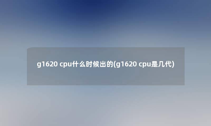 g1620 cpu什么时候出的(g1620 cpu是几代)