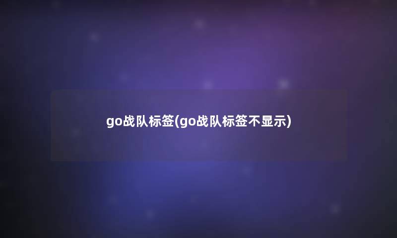 go战队标签(go战队标签不显示)