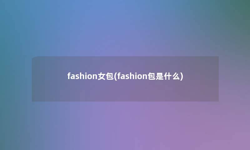 fashion女包(fashion包是什么)