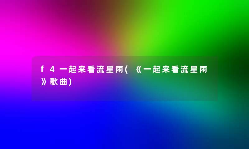 f4一起来看流星雨(《一起来看流星雨》歌曲)