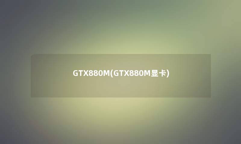 GTX880M(GTX880M显卡)