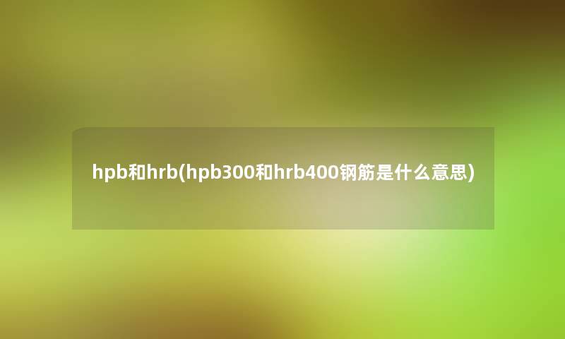 hpb和hrb(hpb300和hrb400钢筋是什么意思)