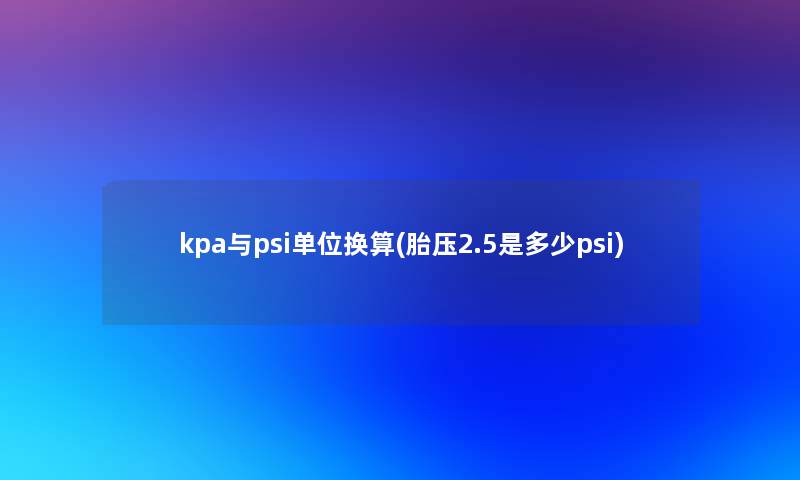 kpa与psi单位换算(胎压2.5是多少psi)