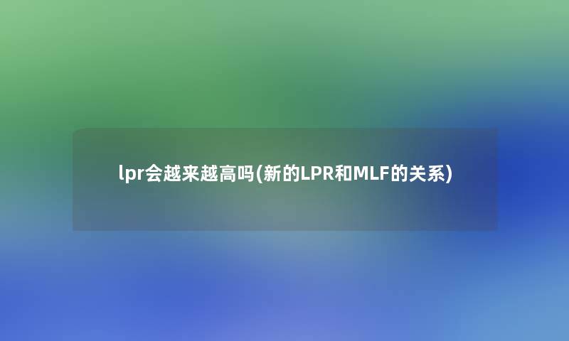 lpr会越来越高吗(新的LPR和MLF的关系)