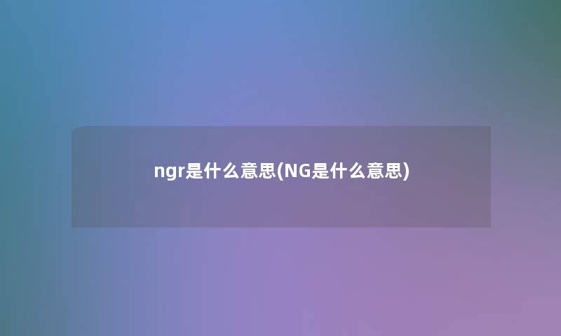 ngr是什么意思(NG是什么意思)