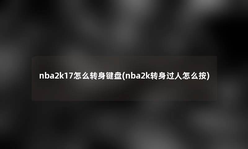 nba2k17怎么转身键盘(nba2k转身过人怎么按)