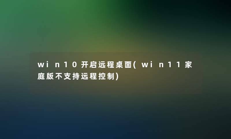 win10开启远程桌面(win11家庭版不支持远程控制)