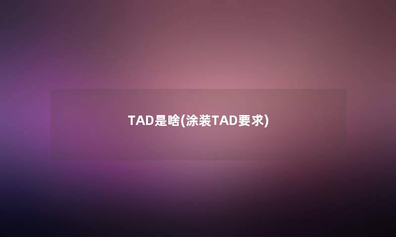 TAD是啥(涂装TAD要求)
