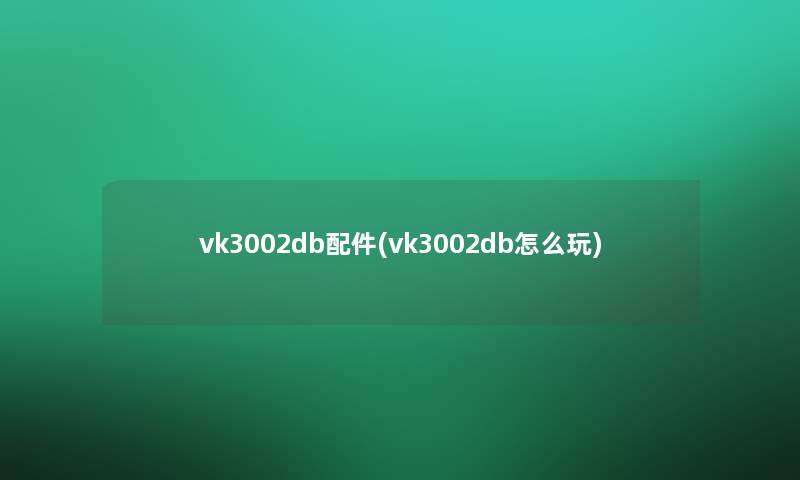 vk3002db配件(vk3002db怎么玩)