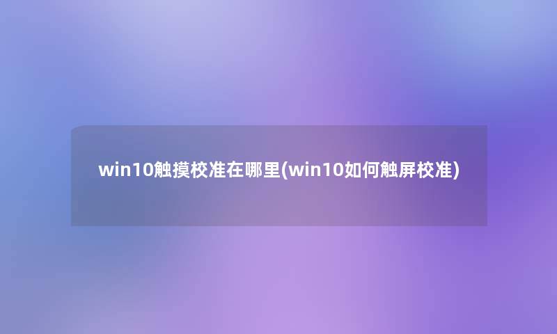 win10触摸校准在哪里(win10如何触屏校准)