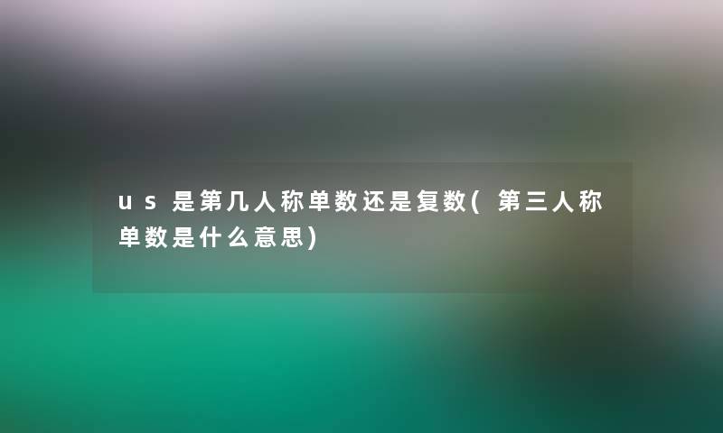 us是第几人称单数还是复数(第三人称单数是什么意思)