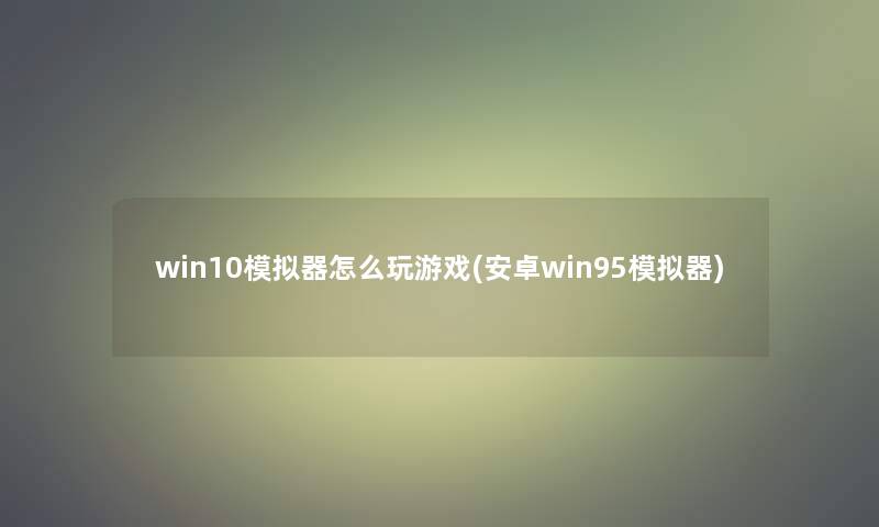 win10模拟器怎么玩游戏(安卓win95模拟器)