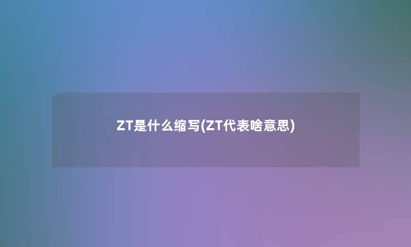 ZT是什么缩写(ZT代表啥意思)