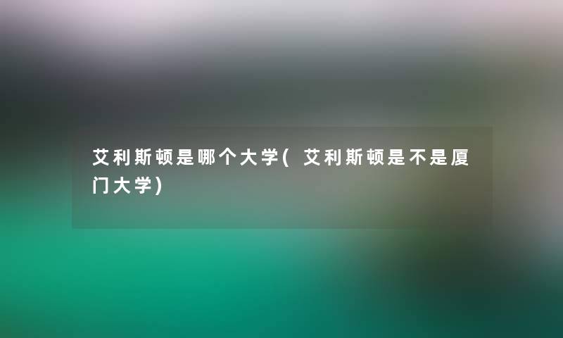 艾利斯顿是哪个大学(艾利斯顿是不是厦门大学)