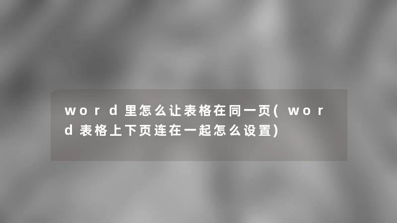 word里怎么让表格在同一页(word表格上下页连在一起怎么设置)