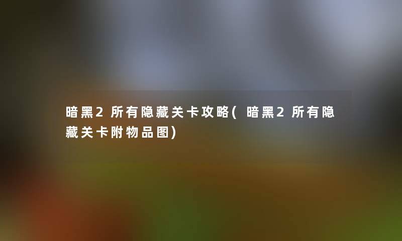 暗黑2所有隐藏关卡攻略(暗黑2所有隐藏关卡附物品图)