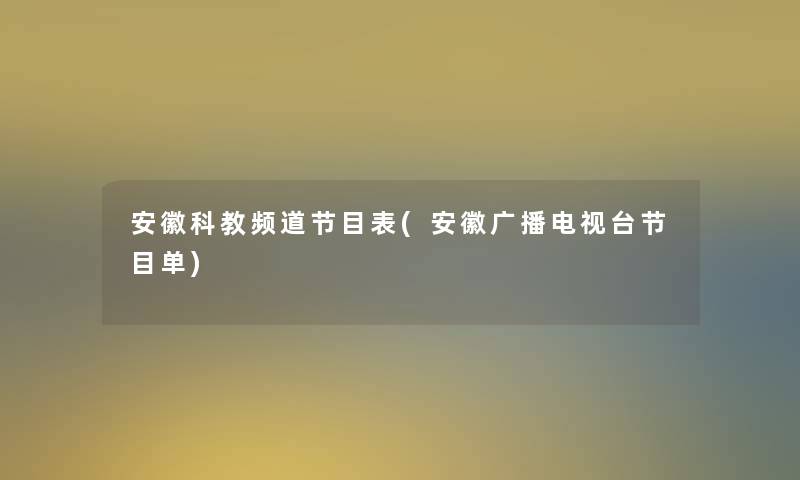安徽科教频道节目表(安徽广播电视台节目单)