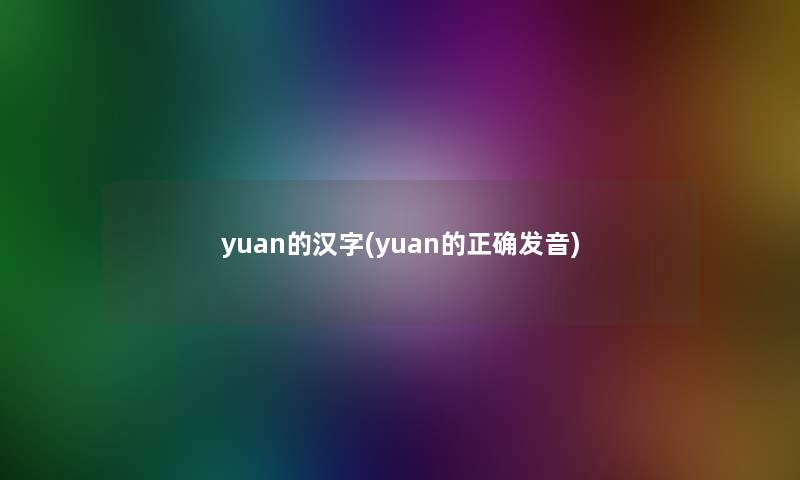 yuan的汉字(yuan的正确发音)