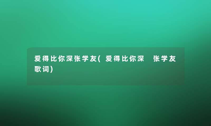 爱得比你深张学友(爱得比你深 张学友歌词)