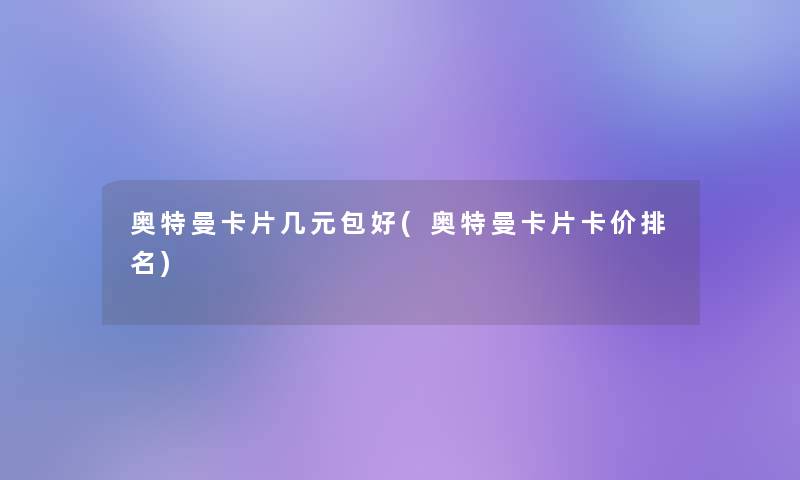 奥特曼卡片几元包好(奥特曼卡片卡价推荐)