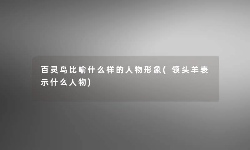 百灵鸟比喻什么样的人物形象(领头羊表示什么人物)
