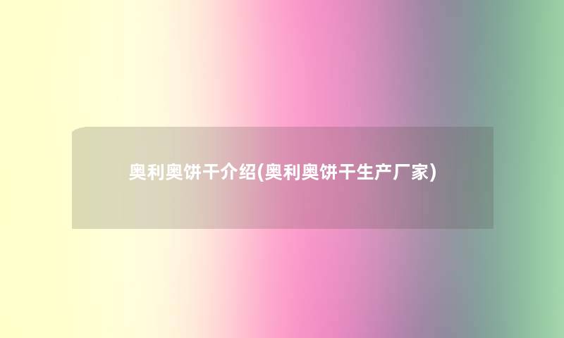 奥利奥饼干介绍(奥利奥饼干生产厂家)