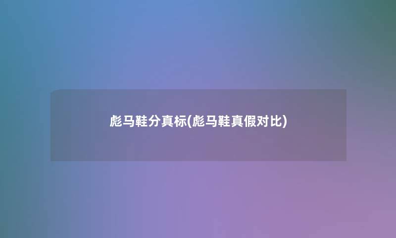 彪马鞋分真标(彪马鞋真假对比)