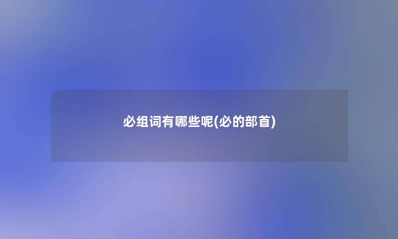 必组词有哪些呢(必的部首)