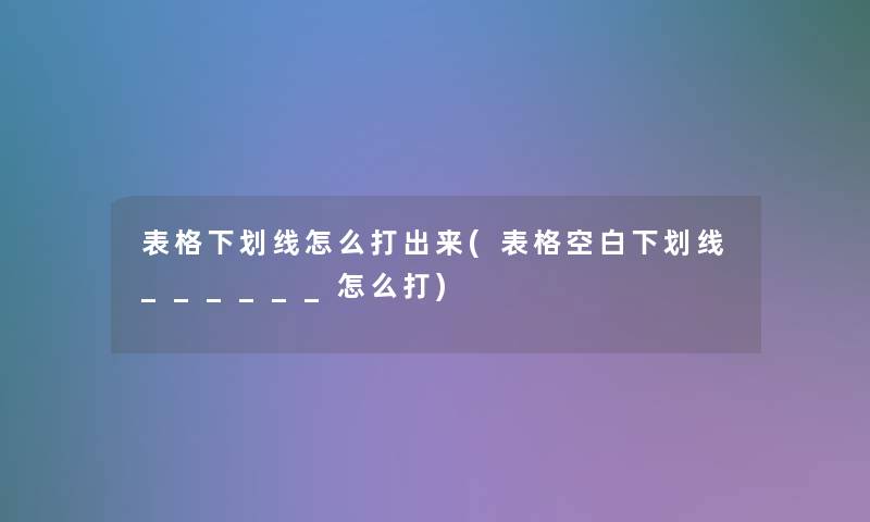表格下划线怎么打出来(表格空白下划线______怎么打)