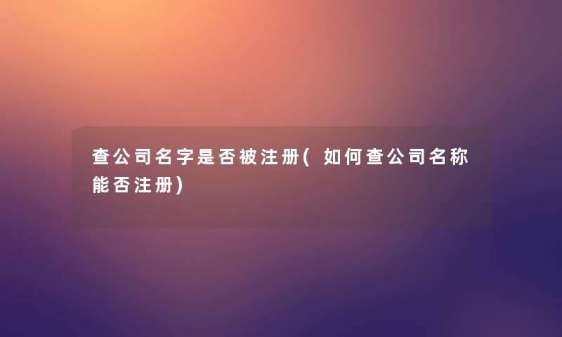 查公司名字是否被注册(如何查公司名称能否注册)