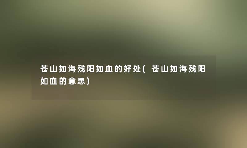 苍山如海残阳如血的好处(苍山如海残阳如血的意思)
