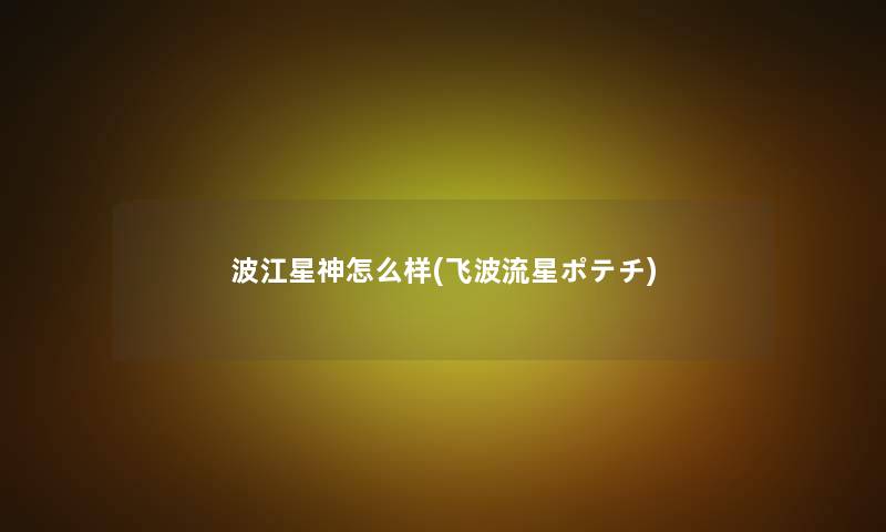 波江星神怎么样(飞波流星ポテチ)